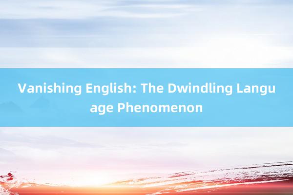 Vanishing English: The Dwindling Language Phenomenon